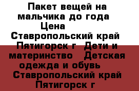 Пакет вещей на мальчика до года › Цена ­ 600 - Ставропольский край, Пятигорск г. Дети и материнство » Детская одежда и обувь   . Ставропольский край,Пятигорск г.